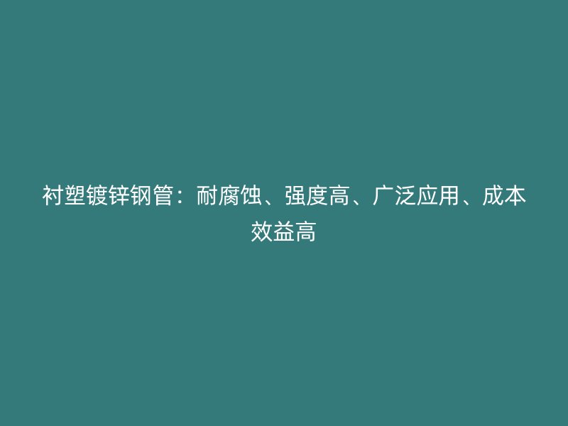 襯塑鍍鋅鋼管：耐腐蝕、強(qiáng)度高、廣泛應(yīng)用、成本效益高