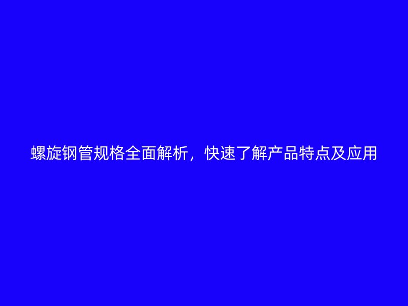 螺旋鋼管規(guī)格全面解析，快速了解產(chǎn)品特點及應(yīng)用