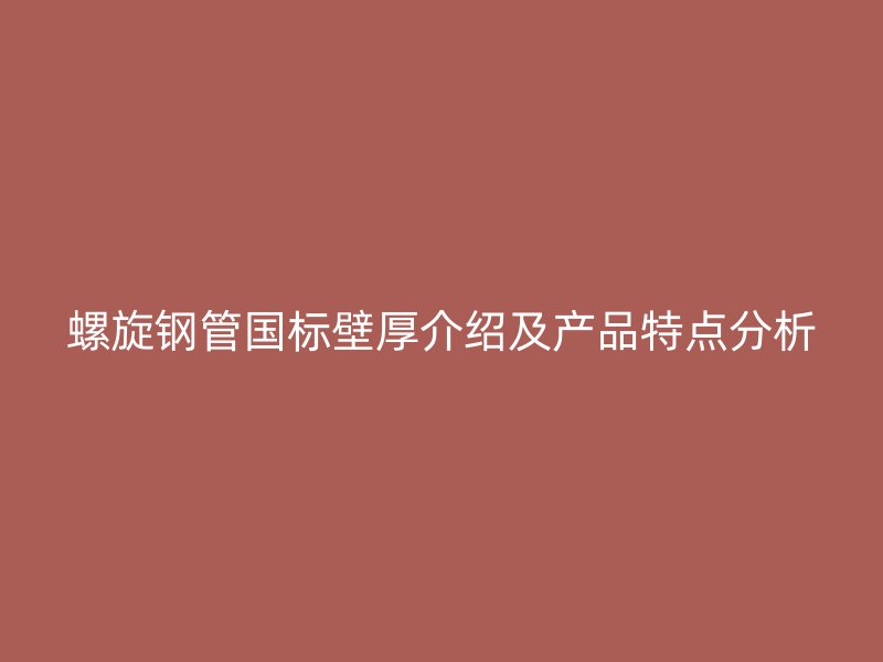 螺旋鋼管國標(biāo)壁厚介紹及產(chǎn)品特點(diǎn)分析