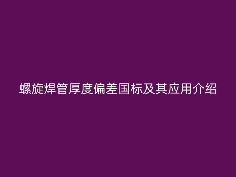 螺旋焊管厚度偏差國標(biāo)及其應(yīng)用介紹