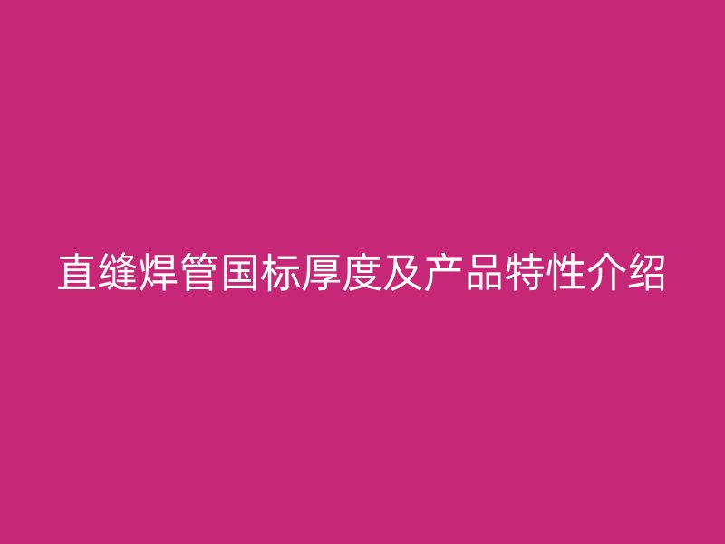 直縫焊管國(guó)標(biāo)厚度及產(chǎn)品特性介紹