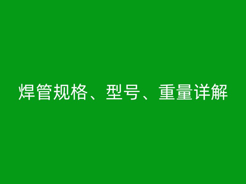 焊管規(guī)格、型號(hào)、重量詳解