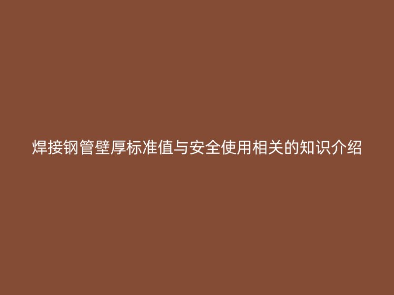 焊接鋼管壁厚標(biāo)準(zhǔn)值與安全使用相關(guān)的知識(shí)介紹