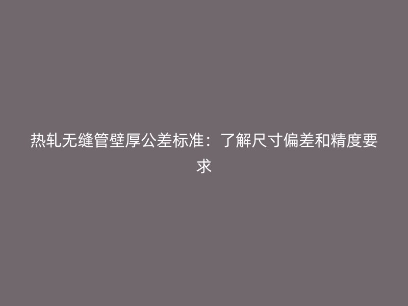 熱軋無縫管壁厚公差標(biāo)準(zhǔn)：了解尺寸偏差和精度要求