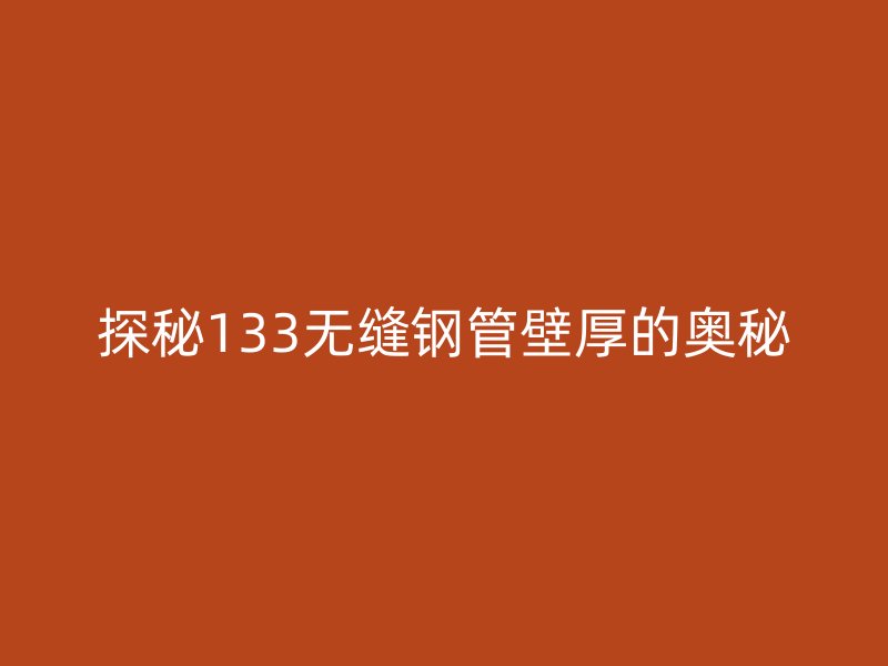 探秘133無(wú)縫鋼管壁厚的奧秘