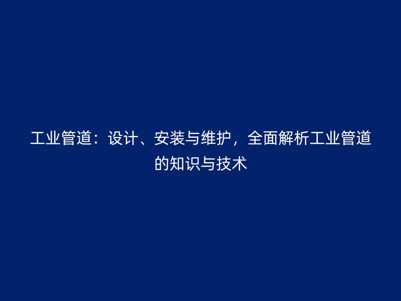 工業(yè)管道：設(shè)計(jì)、安裝與維護(hù)，全面解析工業(yè)管道的知識與技術(shù)