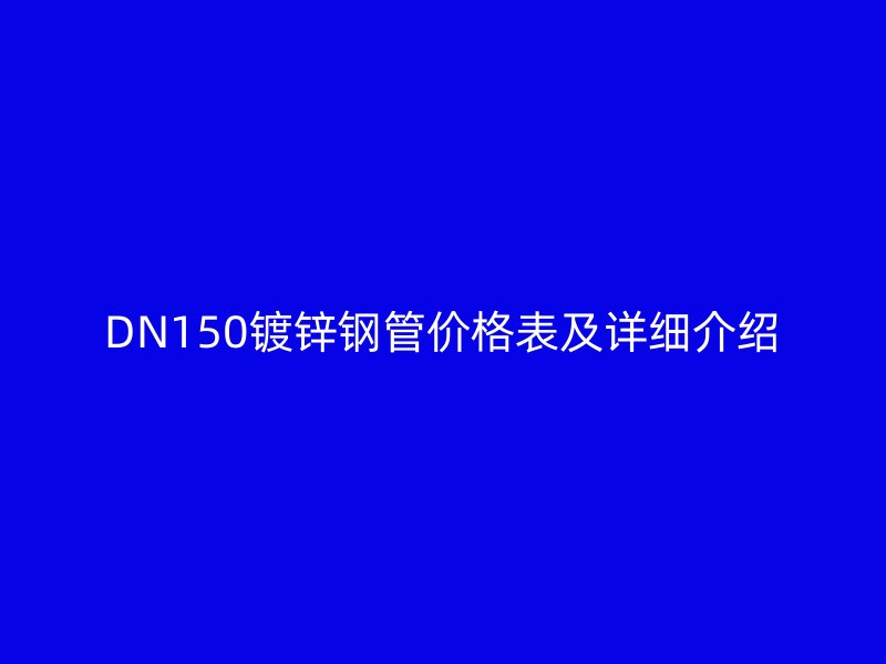 DN150鍍鋅鋼管價格表及詳細介紹