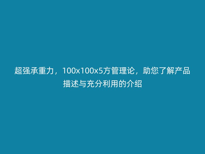 超強承重力，100x100x5方管理論，助您了解產(chǎn)品描述與充分利用的介紹