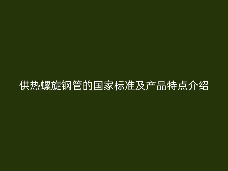 供熱螺旋鋼管的國家標(biāo)準(zhǔn)及產(chǎn)品特點(diǎn)介紹