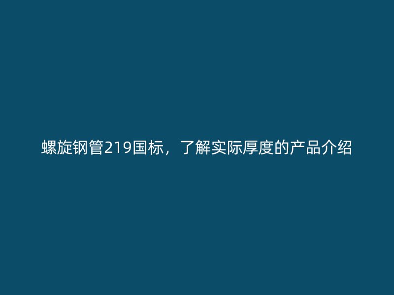 螺旋鋼管219國標，了解實際厚度的產品介紹