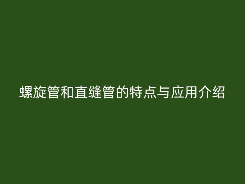 螺旋管和直縫管的特點與應用介紹