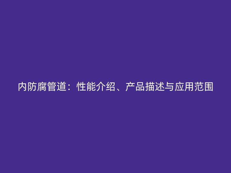 內(nèi)防腐管道：性能介紹、產(chǎn)品描述與應(yīng)用范圍