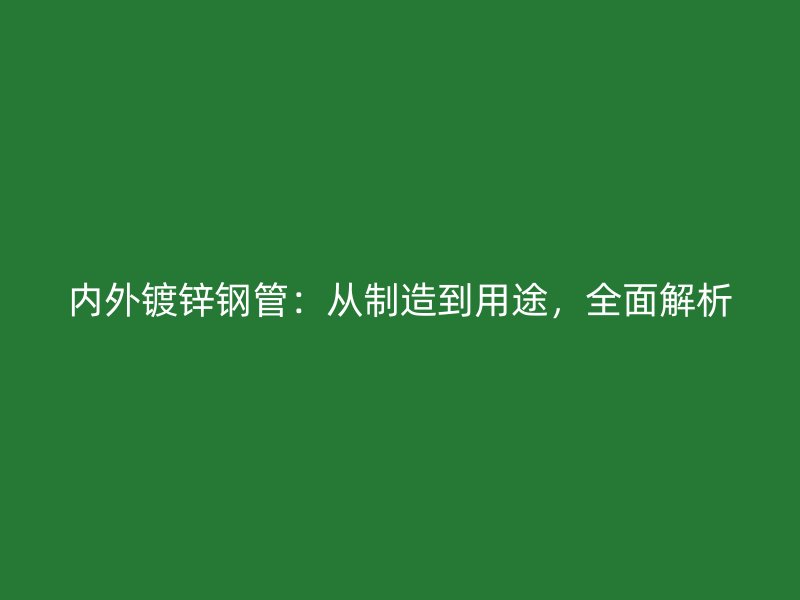 內(nèi)外鍍鋅鋼管：從制造到用途，全面解析