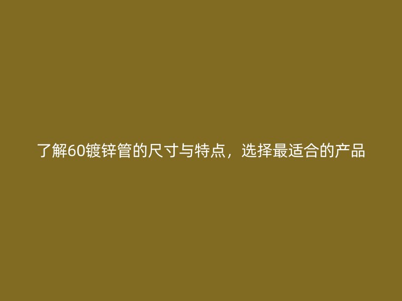 了解60鍍鋅管的尺寸與特點，選擇最適合的產(chǎn)品