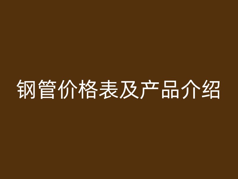 鋼管價格表及產品介紹