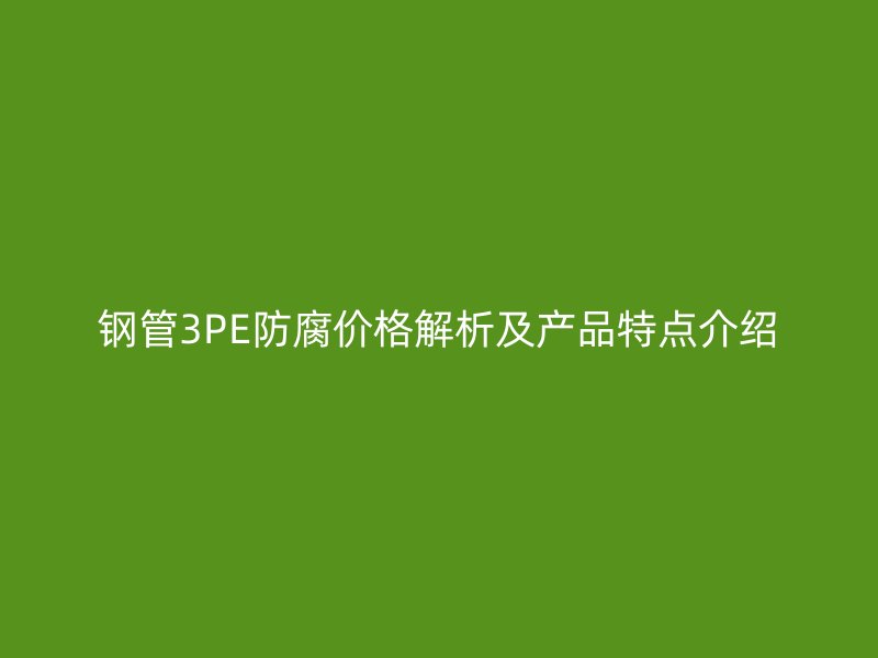 鋼管3PE防腐價格解析及產(chǎn)品特點介紹