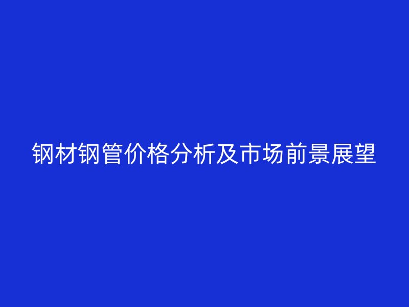 鋼材鋼管價(jià)格分析及市場前景展望