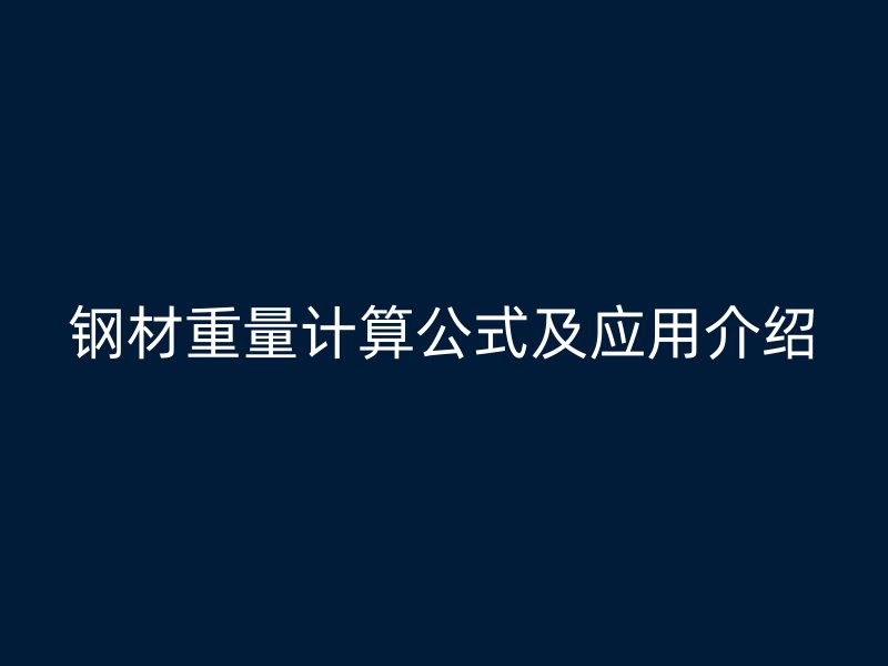 鋼材重量計(jì)算公式及應(yīng)用介紹