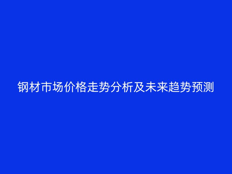 鋼材市場(chǎng)價(jià)格走勢(shì)分析及未來(lái)趨勢(shì)預(yù)測(cè)