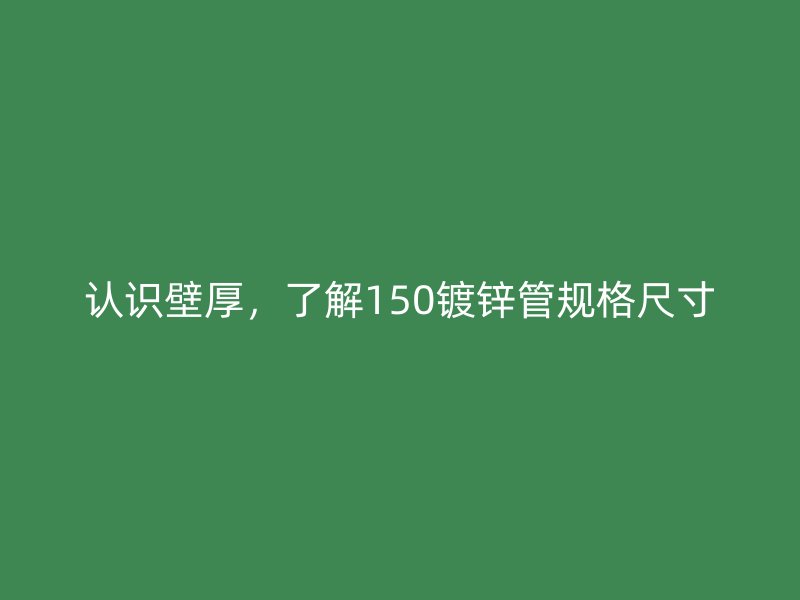 認(rèn)識(shí)壁厚，了解150鍍鋅管規(guī)格尺寸