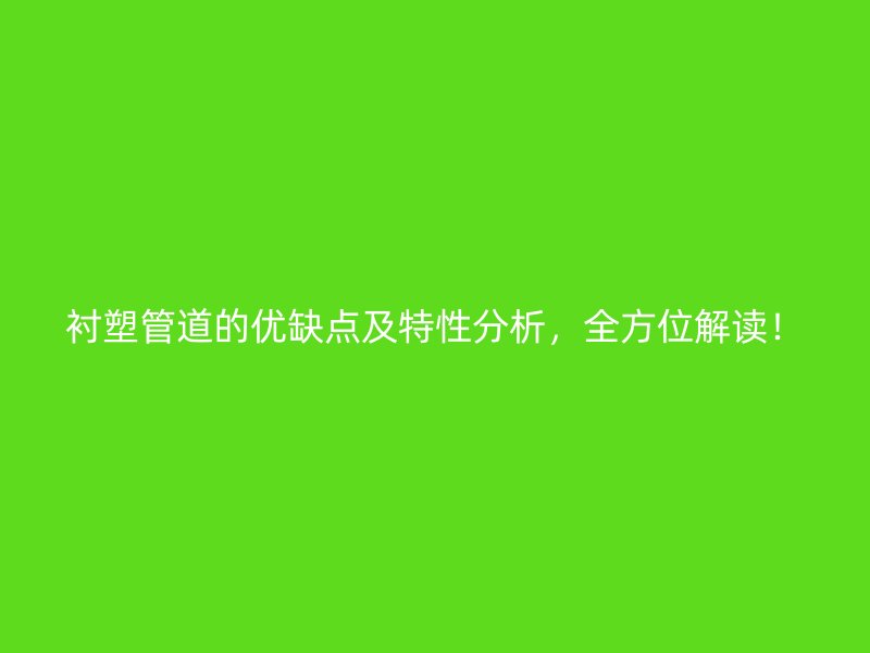 襯塑管道的優(yōu)缺點及特性分析，全方位解讀！