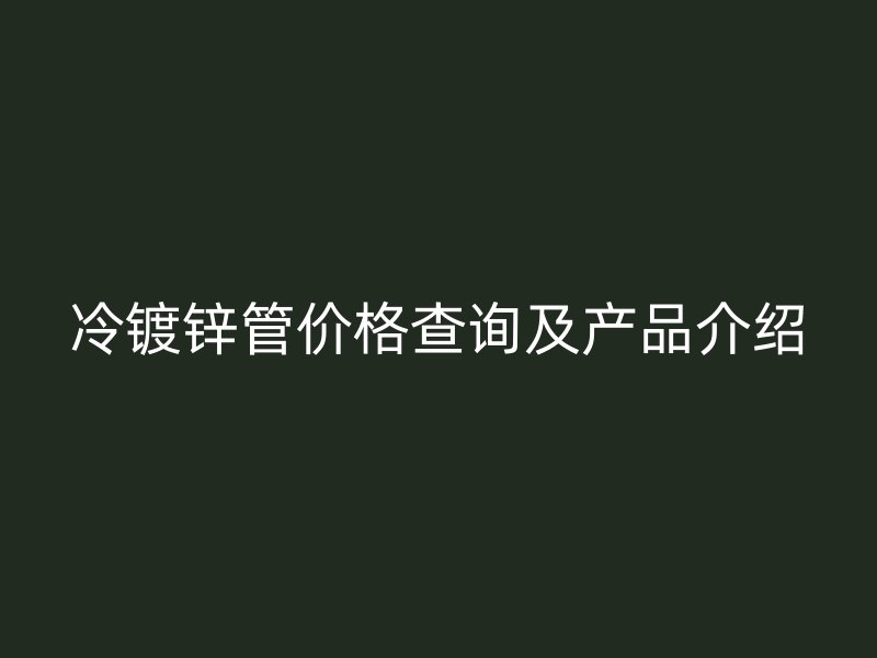 冷鍍鋅管價格查詢及產品介紹