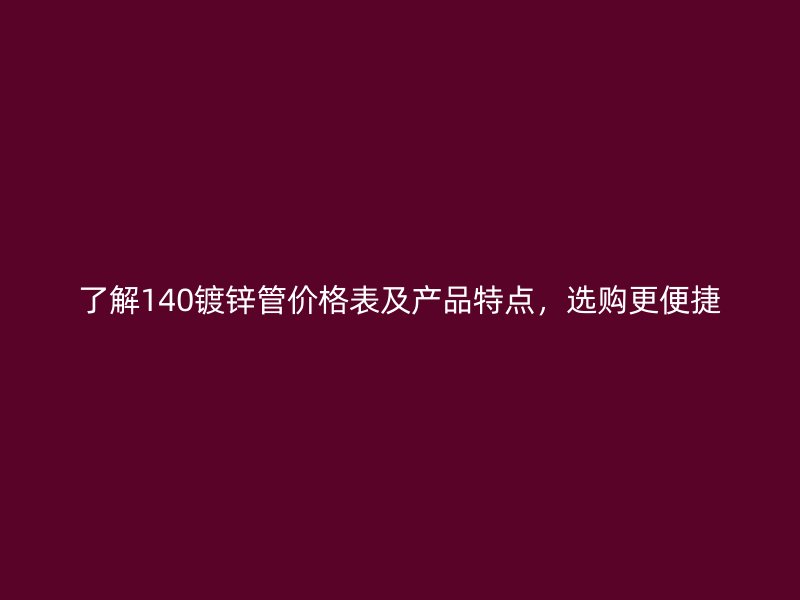 了解140鍍鋅管價(jià)格表及產(chǎn)品特點(diǎn)，選購(gòu)更便捷