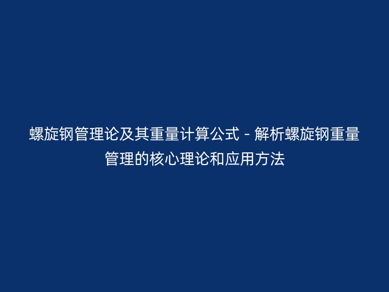 螺旋鋼管理論及其重量計算公式 - 解析螺旋鋼重量管理的核心理論和應用方法