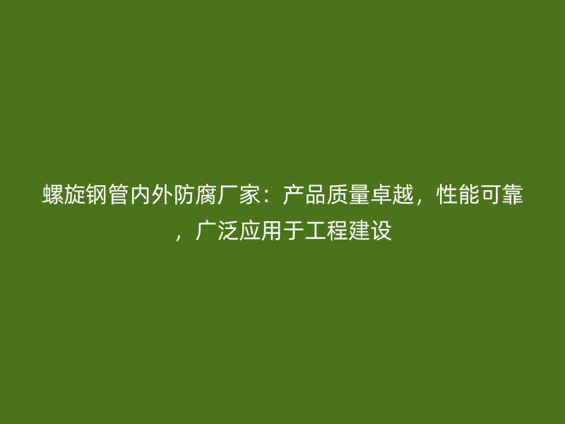 螺旋鋼管內(nèi)外防腐廠家：產(chǎn)品質(zhì)量卓越，性能可靠，廣泛應(yīng)用于工程建設(shè)