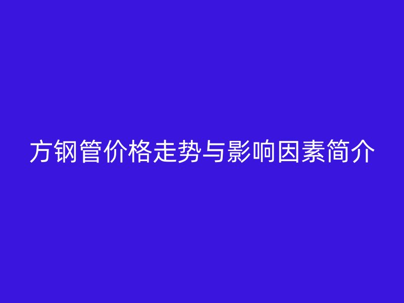方鋼管價(jià)格走勢與影響因素簡介