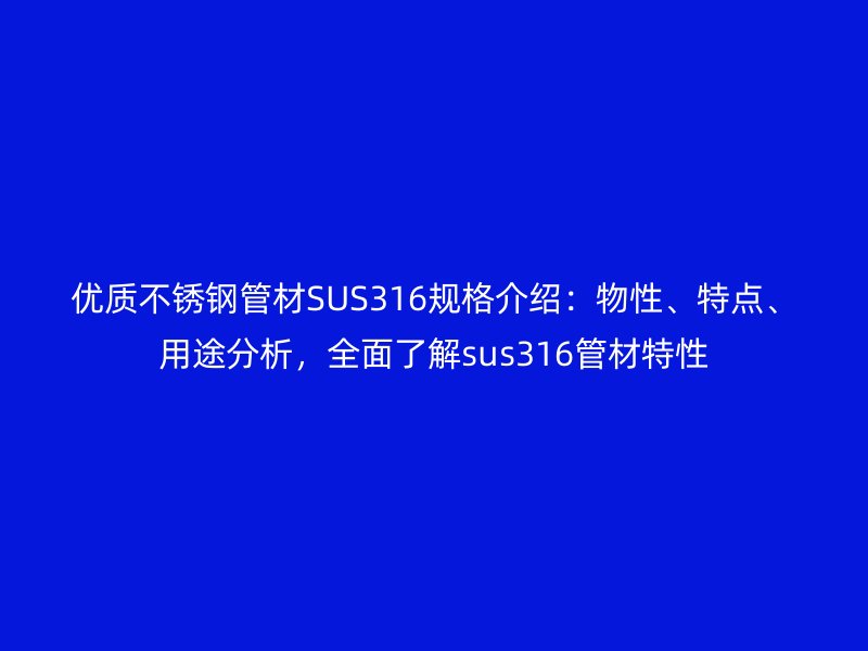 優(yōu)質(zhì)不銹鋼管材SUS316規(guī)格介紹：物性、特點(diǎn)、用途分析，全面了解sus316管材特性