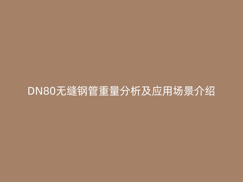 DN80無縫鋼管重量分析及應(yīng)用場景介紹