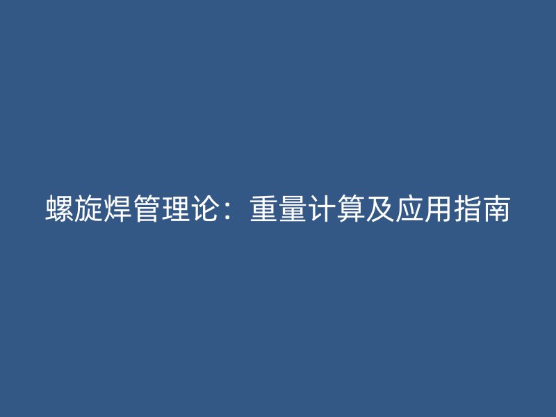 螺旋焊管理論：重量計算及應(yīng)用指南