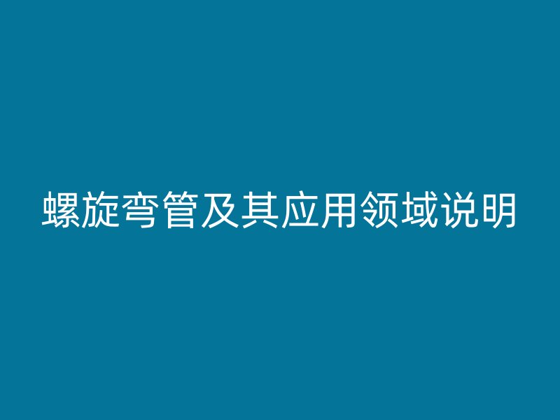 螺旋彎管及其應(yīng)用領(lǐng)域說明