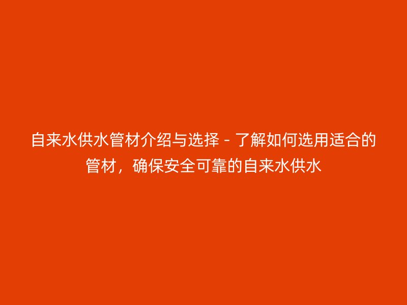 自來水供水管材介紹與選擇 - 了解如何選用適合的管材，確保安全可靠的自來水供水