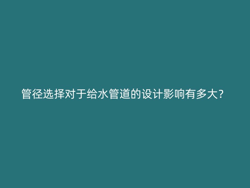 管徑選擇對(duì)于給水管道的設(shè)計(jì)影響有多大？