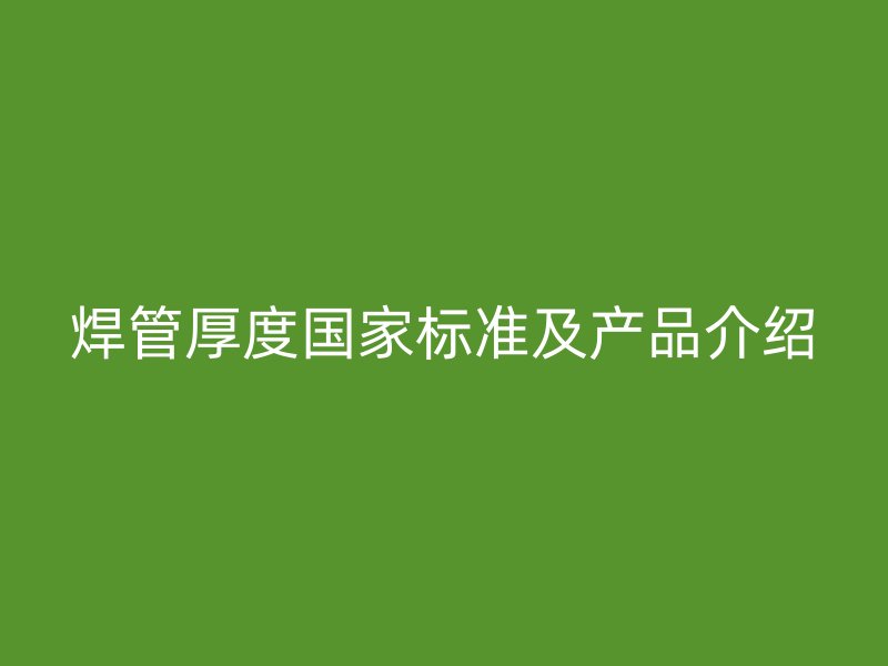 焊管厚度國家標(biāo)準(zhǔn)及產(chǎn)品介紹