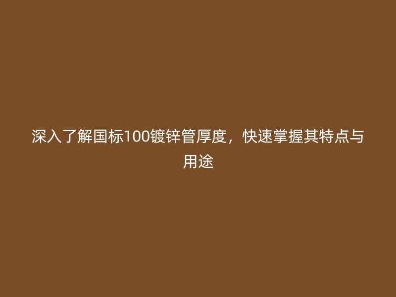 深入了解國標(biāo)100鍍鋅管厚度，快速掌握其特點(diǎn)與用途