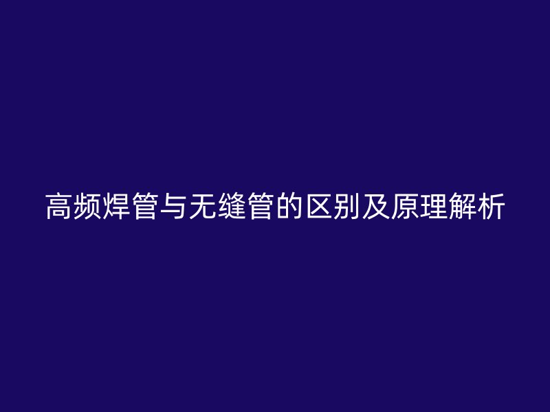 高頻焊管與無(wú)縫管的區(qū)別及原理解析