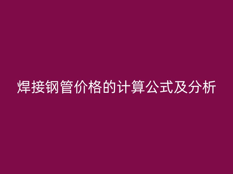 焊接鋼管價格的計算公式及分析