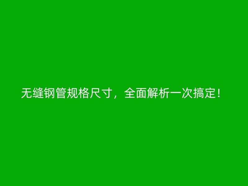 無縫鋼管規(guī)格尺寸，全面解析一次搞定！