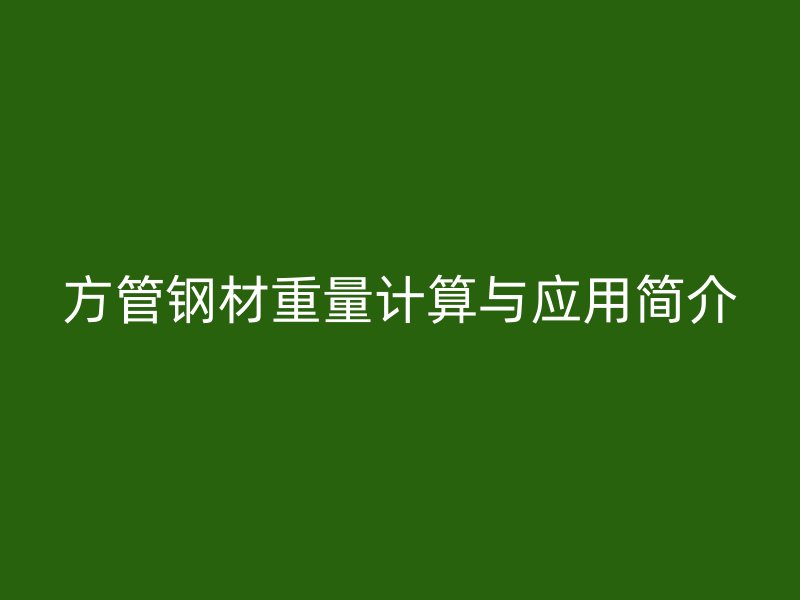 方管鋼材重量計(jì)算與應(yīng)用簡(jiǎn)介