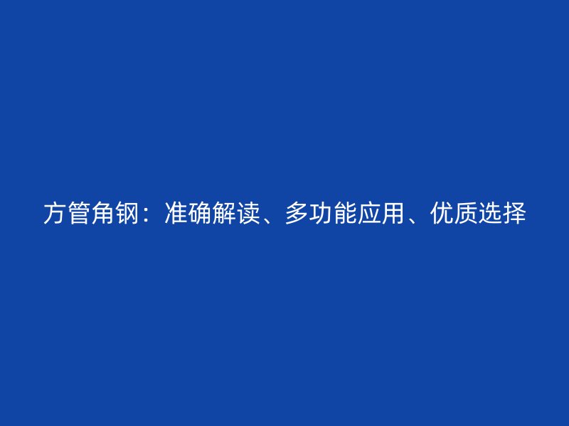 方管角鋼：準確解讀、多功能應用、優(yōu)質選擇