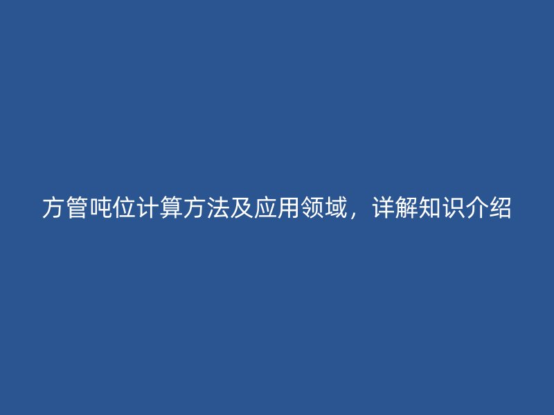 方管噸位計算方法及應(yīng)用領(lǐng)域，詳解知識介紹