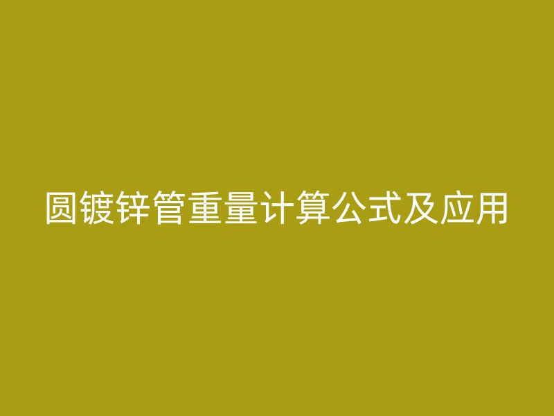 圓鍍鋅管重量計(jì)算公式及應(yīng)用