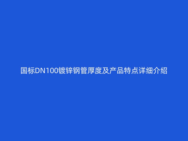 國(guó)標(biāo)DN100鍍鋅鋼管厚度及產(chǎn)品特點(diǎn)詳細(xì)介紹