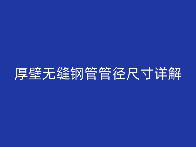 厚壁無(wú)縫鋼管管徑尺寸詳解
