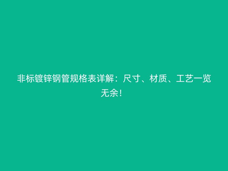 非標(biāo)鍍鋅鋼管規(guī)格表詳解：尺寸、材質(zhì)、工藝一覽無余！