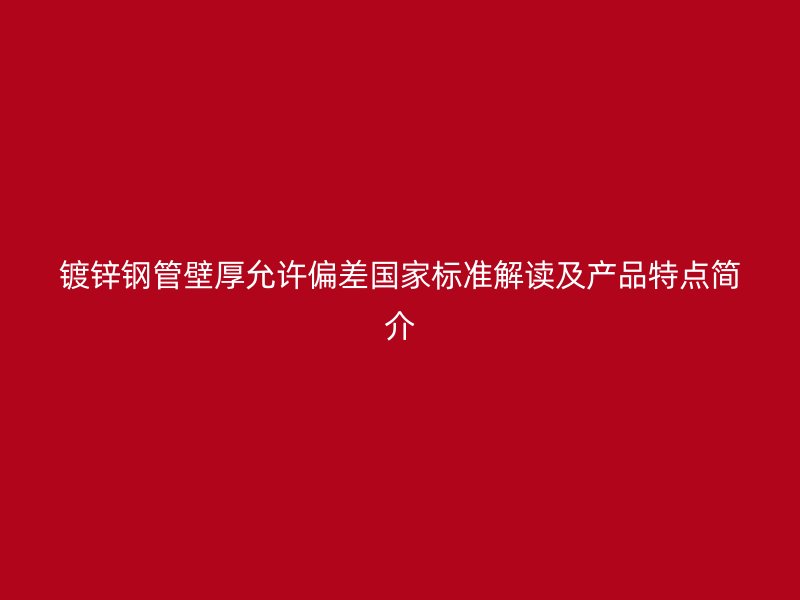 鍍鋅鋼管壁厚允許偏差國家標準解讀及產(chǎn)品特點簡介