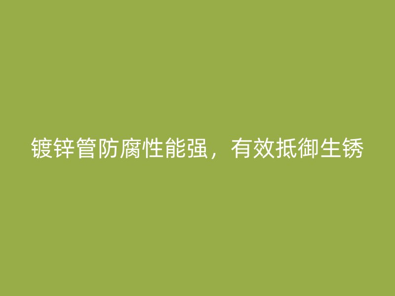 鍍鋅管防腐性能強(qiáng)，有效抵御生銹